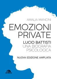 Emozioni private Lucio Battisti. Una biografia psicologica. Nuova edizione ampliata【電子書籍】[ Amalia Mancini ]