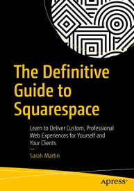 The Definitive Guide to Squarespace Learn to Deliver Custom, Professional Web Experiences for Yourself and Your Clients【電子書籍】[ Sarah Martin ]