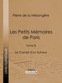 Les Petits M?moires de Paris Tome III - Le Carnet d'un Suiveur【電子書籍】[ Pierre de La M?sang?re ]