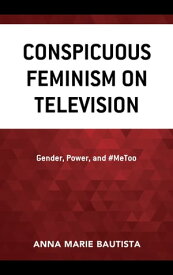 Conspicuous Feminism on Television Gender, Power, and #MeToo【電子書籍】[ Anna Marie Bautista ]