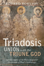 Triadosis: Union with the Triune God Interpretations of the Participationist Dimensions of Paul’s Soteriology【電子書籍】[ Eduard Borysov ]