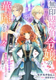 無印辺境伯令嬢の華麗なる日々〜公爵家令息は無自覚チートヒロインに片想い〜【電子書籍】[ モチモチわんこ ]