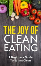 The Joy of Clean Eating The Ultimate Guide for Beginners【電子書籍】[ A Eagle ]