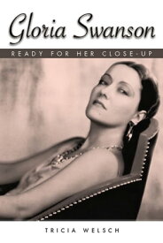 Gloria Swanson Ready for Her Close-Up【電子書籍】[ Tricia Welsch ]