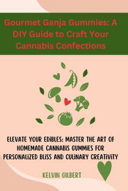 Gourmet Ganja Gummies: A DIY Guide to Craft Your Cannabis Confections Elevate Your Edibles: Master the Art of Homemade Cannabis Gummies for Personalized Bliss and Culinary Creativity【電子書籍】[ Kelvin Gilbert ]