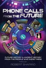 Phone Calls from the Future Future History and Ancient History from the People Who Were There【電子書籍】[ Robert Shapiro ]