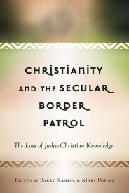 Christianity and the Secular Border Patrol The Loss of Judeo-Christian Knowledge【電子書籍】[ Barry Kanpol ]