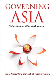Governing Asia: Reflections On A Research Journey【電子書籍】[ . Lee Kuan Yew School Of Public Policy ]