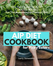AIP Diet Cookbook For Picky Eaters 30+ Tasty and Healthy Curated Recipes For The Autoimmune Protocol Diet【電子書籍】[ Larry Jamesonn ]