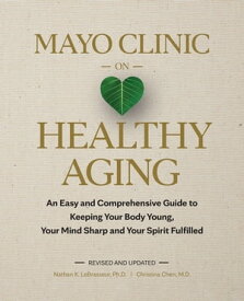 Mayo Clinic on Healthy Aging An Easy and Comprehensive Guide to Keeping Your Body Young, Your Mind Sharp and Your Spirit Fulfilled【電子書籍】[ Nathan K. LeBrasseur, Ph.D. ]