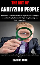 The Art of Analyzing People A Definitive Guide on How to Use Psychological Techniques to Analyze People, Personality Type, Body Language and Read People Easily Included: Proven Psychological Techniques to Predict Peoples Future Moves【電子書籍】