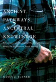 Ancient Pathways, Ancestral Knowledge Ethnobotany and Ecological Wisdom of Indigenous Peoples of Northwestern North America【電子書籍】[ Nancy J. Turner ]