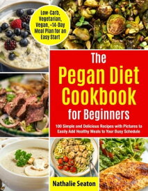 Pegan Diet Cookbook for Beginners: 100 Simple and Delicious Recipes with Pictures to Easily Add Healthy Meals to Your Busy Schedule (Low-Carb, Vegetarian, Vegan, +14-Day Meal Plan for an Quick Start)【電子書籍】[ Nathalie Seaton ]