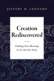 Creation Rediscovered Finding New Meaning in an Ancient Story【電子書籍】[ Jeffery M. Leonard ]