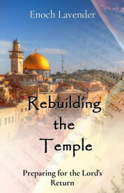 Rebuilding the Temple Preparing for the Lord's Return【電子書籍】[ Enoch J Lavender ]