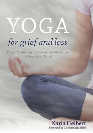 Yoga for Grief and Loss Poses, Meditation, Devotion, Self-Reflection, Selfless Acts, Ritual【電子書籍】[ Karla Helbert ]