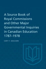 A Source Book of Royal Commissions and Other Major Governmental Inquiries in Canadian Education, 1787-1978【電子書籍】[ Cary F. Goulson ]