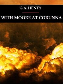 With Moore at Corunna【電子書籍】[ G. A. Henty ]