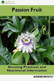 Passion Fruit: Growing Practices and Nutritional Information【電子書籍】[ Agrihortico CPL ]