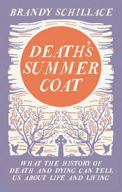 Death's Summer Coat What the History of Death and Dying Can Tell Us About Life and Living【電子書籍】[ Brandy Schillace ]