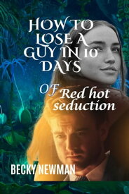 How to Lose a Guy in 10 Days of Red-Hot Irresistible Seduction Forbidden Temptations【電子書籍】[ Becky Newman ]
