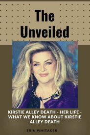 The Unveiled: Kirstie alley death - Her life - what we know about Kirstie alley death【電子書籍】[ Erin Whitaker ]