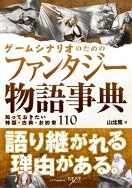 ゲームシナリオのためのファンタジー物語事典 知っておきたい神話・古典・お約束110【電子書籍】[ 山北 篤 ]