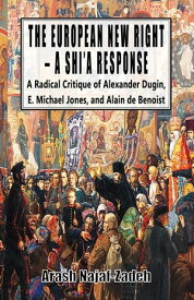The European New Right: A Shi'a Response A Radical Critique of Alexander Dugin, E. Michael Jones, and Alain de Benoist【電子書籍】[ Arash Najaf-Zadeh ]