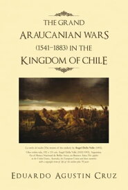 The Grand Araucanian Wars (1541?1883) in the Kingdom of Chile【電子書籍】[ Eduardo Agustin Cruz ]