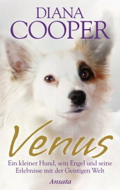 Venus Ein kleiner Hund, sein Engel und seine Erlebnisse mit der Geistigen Welt【電子書籍】[ Diana Cooper ]