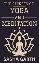 The Secrets of Yoga and Meditation: A Guide to Transform Your Mind and Body by Harnessing the Power of Mindf…