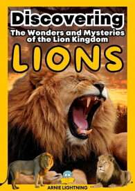 Lions: The Wonders and Mysteries of the Lion Kingdom Wildlife Wonders: Exploring the Fascinating Lives of the World's Most Intriguing Animals【電子書籍】[ Arnie Lightning ]