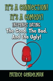 It's a Connection! It's a Comedy! Internet Dating. The Good. The Bad. And the Ugly【電子書籍】[ Patrice Gendelman ]