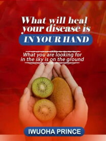 What will heal your disease is in your hand. your health solution is in your hand【電子書籍】[ Prince Iwuoha ]