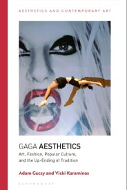 Gaga Aesthetics Art, Fashion, Popular Culture, and the Up-Ending of Tradition【電子書籍】[ Adam Geczy ]