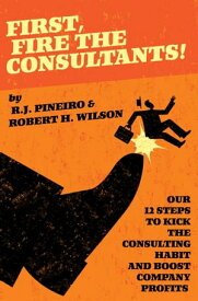 First, Fire The Consultants!【電子書籍】[ R.J. Pineiro ]