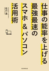 仕事の能率を上げる最強最速のスマホ＆パソコン活用術【電子書籍】[ 石川温 ]