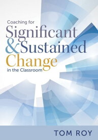 Coaching for Significant and Sustained Change in the Classroom (A 5-Step Instructional Coaching Model for Making Real Improvements)【電子書籍】[ Tom Roy ]