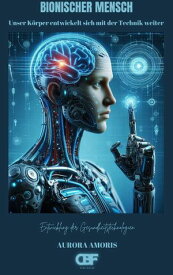 Bionischer Mensch Unser K?rper entwickelt sich mit der Technik weiter【電子書籍】[ Aurora Amoris ]