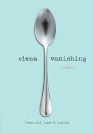Elena Vanishing A Memoir【電子書籍】[ Elena Dunkle ]