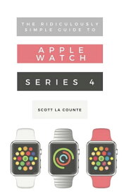 The Ridiculously Simple Guide to Apple Watch Series 4 A Practical Guide to Getting Started with Apple Watch Series 4 and WatchOS 6【電子書籍】[ Scott La Counte ]
