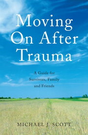 Moving On After Trauma A Guide for Survivors, Family and Friends【電子書籍】[ Michael J. Scott ]