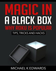 Magic in a black box: Why Roku is Popular Tips, Tricks and Hacks【電子書籍】[ Michael K Edwards ]