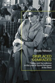 Displaced Comrades Politics and Surveillance in the Lives of Soviet Refugees in the West【電子書籍】[ Ebony Nilsson ]