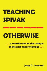 Teaching SpivakーOtherwise A Contribution to the Critique of the Post-Theory Farrago【電子書籍】[ Jerry D. Leonard ]