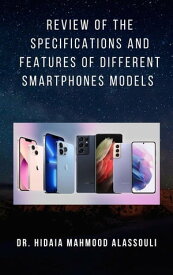 Review of the Specifications and Features of Different Smartphones Models【電子書籍】[ Dr. Hidaia Mahmood Alassoulii ]