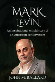 Mark Levin An Inspirational Untold Story of American Conservatism【電子書籍】[ John M. Ballard ]