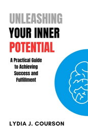 UNLEASHING YOUR INNER POTENTIAL A Practical Guide to Achieving Success and Fulfillment【電子書籍】[ Lydia J. Courson ]