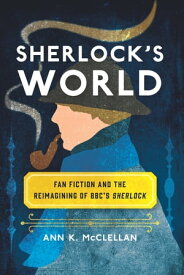 Sherlock's World Fan Fiction and the Reimagining of BBC's Sherlock【電子書籍】[ Ann K. McClellan ]