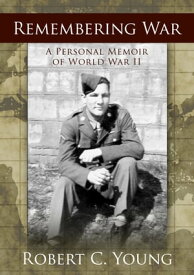 Remembering War: A Personal Memoir of WWII【電子書籍】[ Robert C. Young ]